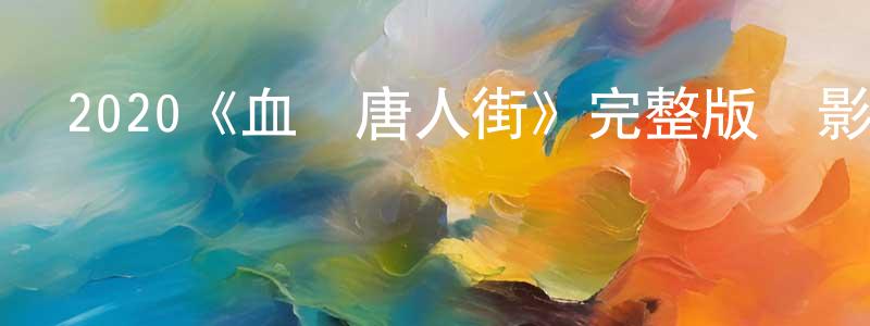 常俊武發布2020《血戰唐人街》完整版電影/在線觀看/百度云-美劇天堂